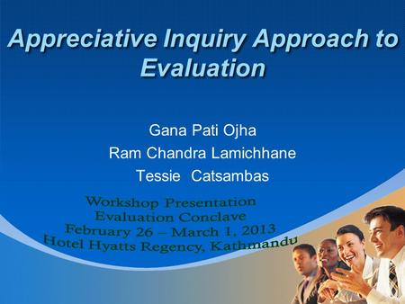 Appreciative Inquiry Approach to Evaluation Gana Pati Ojha Ram Chandra Lamichhane Tessie Catsambas.