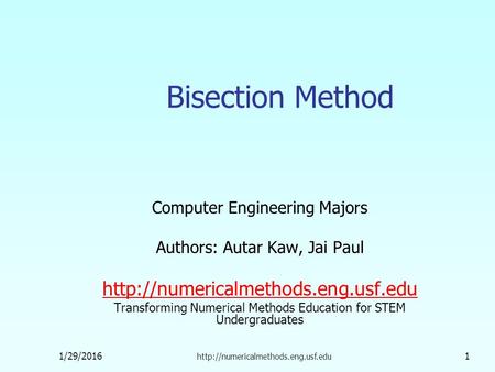 1/29/2016  1 Bisection Method Computer Engineering Majors Authors: Autar Kaw, Jai Paul