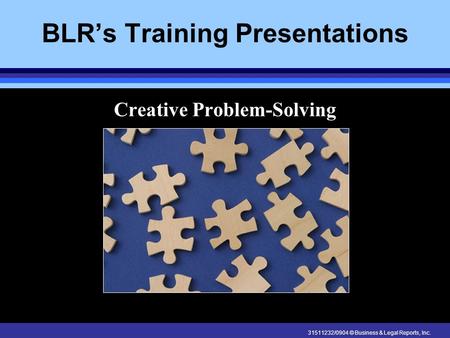 31511232/0904 © Business & Legal Reports, Inc. BLR’s Training Presentations Creative Problem-Solving.