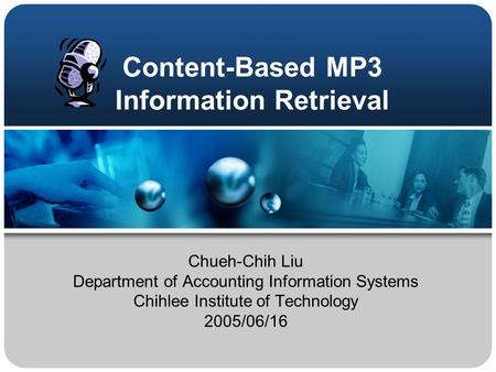 Content-Based MP3 Information Retrieval Chueh-Chih Liu Department of Accounting Information Systems Chihlee Institute of Technology 2005/06/16.