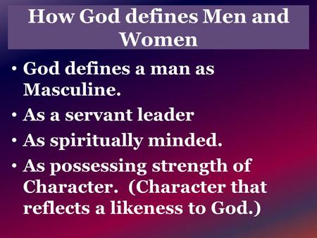 How God defines Men and Women God defines a man as Masculine. As a servant leader As spiritually minded. As possessing strength of Character. (Character.