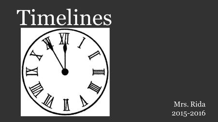 Timelines Mrs. Rida 2015-2016. History is … In History, we study about… Discuss in your pairs: What is history? What do we study in history?