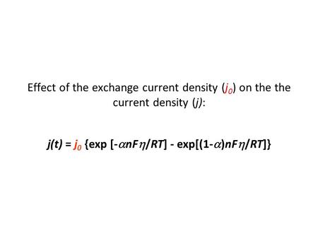 Effect of the exchange current density (j 0 ) on the the current density (j): j(t) = j 0 {exp [-  nF  /RT] - exp[(1-  )nF  /RT]}