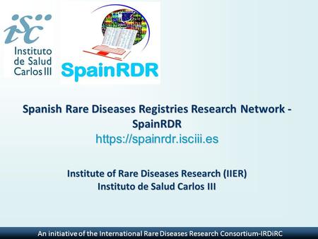 An initiative of the International Rare Diseases Research Consortium-IRDiRC Spanish Rare Diseases Registries Research Network - SpainRDR https://spainrdr.isciii.es.