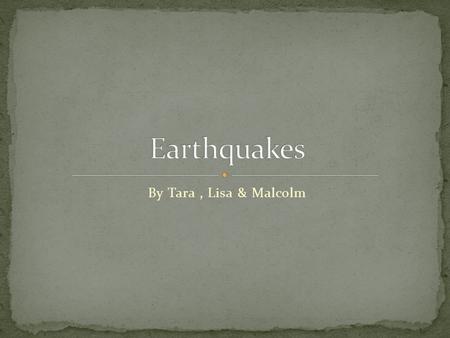 By Tara, Lisa & Malcolm. An earthquake is a thing that the ground shakes and buildings fall. Sometimes the ground cracks and sometimes there are aftershocks.