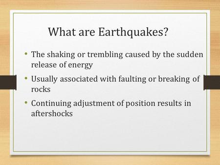 What are Earthquakes? The shaking or trembling caused by the sudden release of energy Usually associated with faulting or breaking of rocks Continuing.