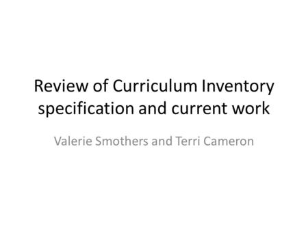 Review of Curriculum Inventory specification and current work Valerie Smothers and Terri Cameron.