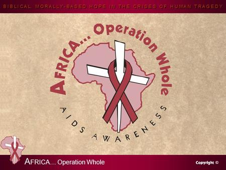 B I B L I C A L, M O R A L L Y - B A S E D H O P E I N T H E C R I S E S O F H U M A N T R A G E D Y A FRICA… Operation Whole.