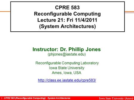 1 - CPRE 583 (Reconfigurable Computing): System Architectures Iowa State University (Ames) CPRE 583 Reconfigurable Computing Lecture 21: Fri 11/4/2011.