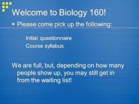 Welcome to Biology 160!  Please come pick up the following: Initial questionnaire Course syllabus We are full, but, depending on how many people show.