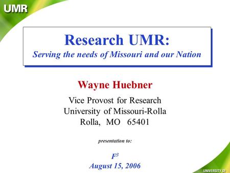 Wayne Huebner Vice Provost for Research University of Missouri-Rolla Rolla, MO 65401 presentation to: F 3 August 15, 2006 Research UMR: Serving the needs.