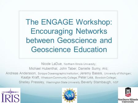 The ENGAGE Workshop: Encouraging Networks between Geoscience and Geoscience Education Nicole LaDue, Northern Illinois University ; Michael Hubenthal, John.