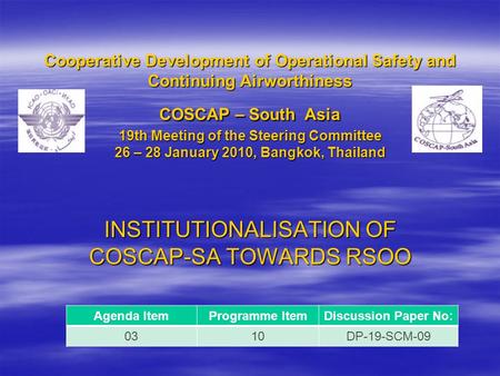 Cooperative Development of Operational Safety and Continuing Airworthiness COSCAP – South Asia 19th Meeting of the Steering Committee 26 – 28 January 2010,