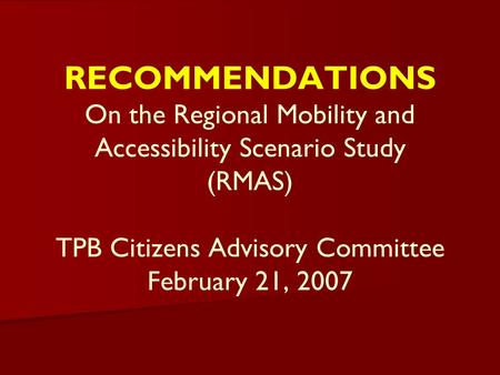 RECOMMENDATIONS On the Regional Mobility and Accessibility Scenario Study (RMAS) TPB Citizens Advisory Committee February 21, 2007.