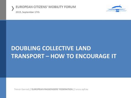 › EUROPEAN CITIZENS‘ MOBILITY FORUM 2015, September 17th 01.11.2012, Hamm Trevor Garrod // EUROPEAN PASSENGERS‘ FEDERATION // www.epf.eu DOUBLING COLLECTIVE.