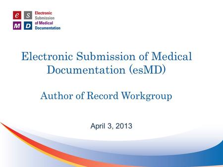 Electronic Submission of Medical Documentation (esMD) Author of Record Workgroup April 3, 2013.