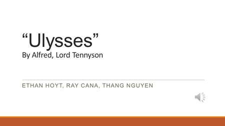 “Ulysses” By Alfred, Lord Tennyson ETHAN HOYT, RAY CANA, THANG NGUYEN.