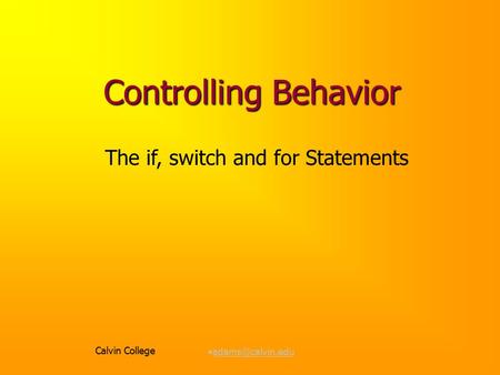 Calvin College Controlling Behavior The if, switch and for Statements.