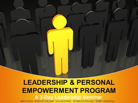 LEADERSHIP & PERSONAL EMPOWERMENT PROGRAM A 3-Day Leadership Seminar JING CHUA * NATALIE EBLAMO * ALLAN PAMIS * BUBBLES PELAEZ * ROMY VERZOSA.