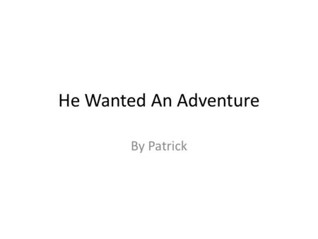 He Wanted An Adventure By Patrick One day a man named Sam was going on a beautiful holiday. By the time he got there he was very bored.