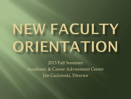 2015 Fall Semester Academic & Career Advisement Center Jim Gadzinski, Director.