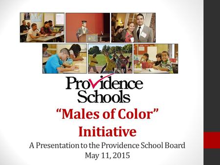 “Males of Color” Initiative A Presentation to the Providence School Board May 11, 2015.