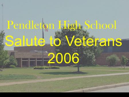 Pendleton High School Salute to Veterans 2006. Pendleton High School Our Veterans: