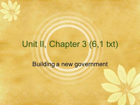 Unit II, Chapter 3 (6,1 txt) Building a new government.