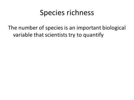 Species richness The number of species is an important biological variable that scientists try to quantify.