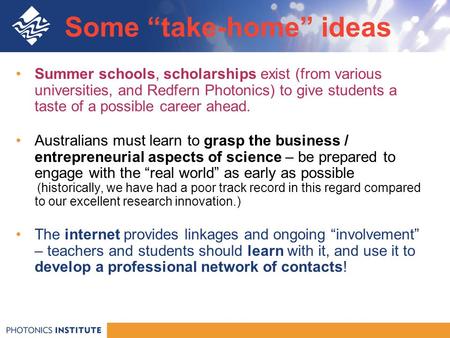 Some “take-home” ideas Summer schools, scholarships exist (from various universities, and Redfern Photonics) to give students a taste of a possible career.