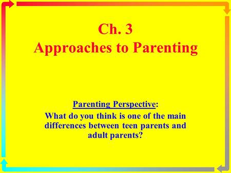 Ch. 3 Approaches to Parenting Parenting Perspective: What do you think is one of the main differences between teen parents and adult parents?