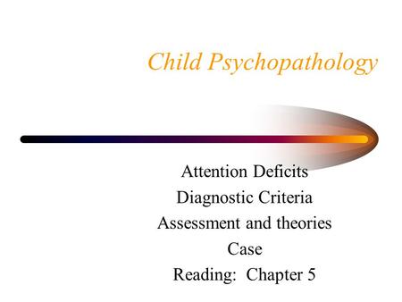 Child Psychopathology Attention Deficits Diagnostic Criteria Assessment and theories Case Reading: Chapter 5.