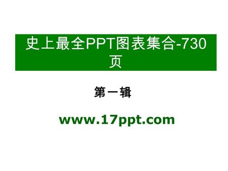 史上最全 PPT 图表集合 -730 页 www.17ppt.com 第一辑. 说明 本 PPT 图表素材收集于网络，是 目前为止最为全面的 PPT 图表，共计 730 页，全面满足各类 PPT 图表元素 之需，是值得永久保存的精品 PPT 资 源！本模板由 17PPT 模板网整理发布， 更多免费精品.