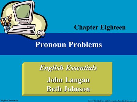 English Essentials ©2005 The McGraw-Hill Companies, Inc. All rights reserved. English Essentials John Langan Beth Johnson Pronoun Problems Chapter Eighteen.