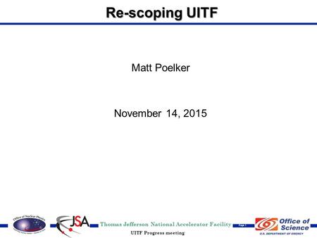 Thomas Jefferson National Accelerator Facility Page 1 UITF Progress meeting Re-scoping UITF Matt Poelker November 14, 2015.