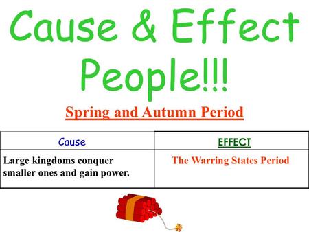 Cause & Effect People!!! Spring and Autumn Period Cause EFFECT Large kingdoms conquer smaller ones and gain power. The Warring States Period.