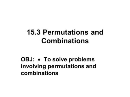 15.3 Permutations and Combinations OBJ:  To solve problems involving permutations and combinations.