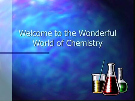 Welcome to the Wonderful World of Chemistry Overview of Chemistry: At the conclusion of our time together, you should be able to: 1. List a couple of.