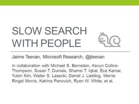 SLOW SEARCH WITH PEOPLE Jaime Teevan, Microsoft In collaboration with Michael S. Bernstein, Kevyn Collins- Thompson, Susan T. Dumais,