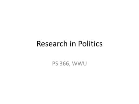 Research in Politics PS 366, WWU. Political science? What do we study? What is scientific about it? What is science?