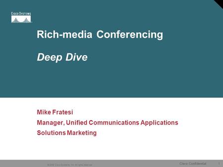 1 © 2006 Cisco Systems, Inc. All rights reserved. Cisco Confidential 12077_01_2006_c1 Rich-media Conferencing Deep Dive Mike Fratesi Manager, Unified Communications.