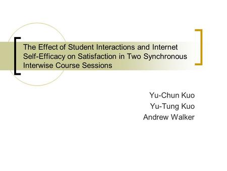 The Effect of Student Interactions and Internet Self-Efficacy on Satisfaction in Two Synchronous Interwise Course Sessions Yu-Chun Kuo Yu-Tung Kuo Andrew.