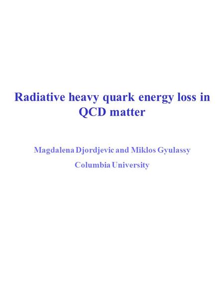 Radiative heavy quark energy loss in QCD matter Magdalena Djordjevic and Miklos Gyulassy Columbia University.