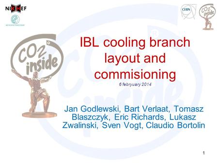 IBL cooling branch layout and commisioning 6 febryuary 2014 Jan Godlewski, Bart Verlaat, Tomasz Blaszczyk, Eric Richards, Lukasz Zwalinski, Sven Vogt,