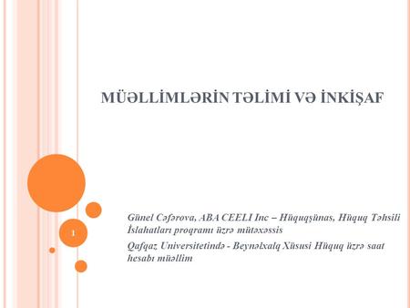 MÜƏLLİMLƏRİN TƏLİMİ VƏ İNKİŞAF Günel Cəfərova, ABA CEELI Inc – Hüquqşünas, Hüquq Təhsili İslahatları proqramı üzrə mütəxəssis Qafqaz Universitetində -