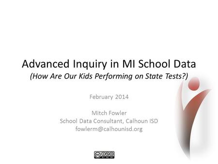 Advanced Inquiry in MI School Data (How Are Our Kids Performing on State Tests?) February 2014 Mitch Fowler School Data Consultant, Calhoun ISD