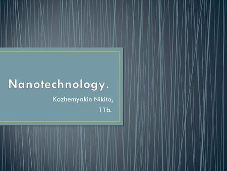 Kozhemyakin Nikita, 11b.. Nanotechnology — the field of fundamental and applied science and engineering dealing with the totality of theoretical justifications,