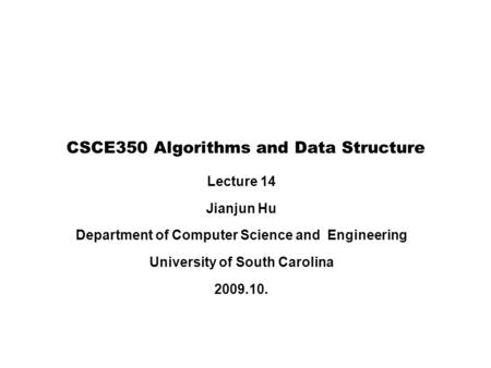 Lecture 14 Jianjun Hu Department of Computer Science and Engineering University of South Carolina 2009.10. CSCE350 Algorithms and Data Structure.