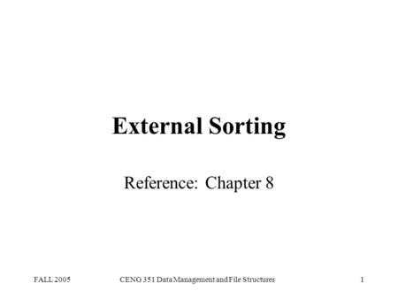 FALL 2005CENG 351 Data Management and File Structures1 External Sorting Reference: Chapter 8.