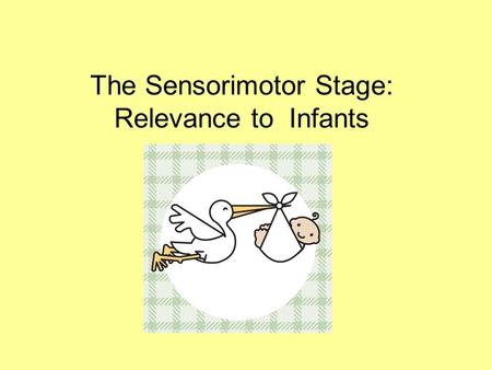 The Sensorimotor Stage: Relevance to Infants. Four Periods of Learning 1.Sensorimotorbirth to about 2 yrs 2.Preoperational2-7 yrs 3.Concrete Operations.